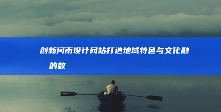 创新河南设计网站：打造地域特色与文化融合的数字名片