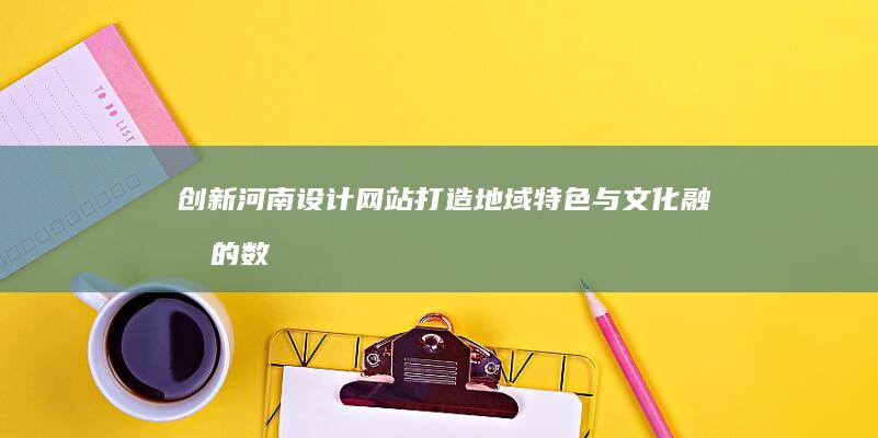 创新河南设计网站：打造地域特色与文化融合的数字名片